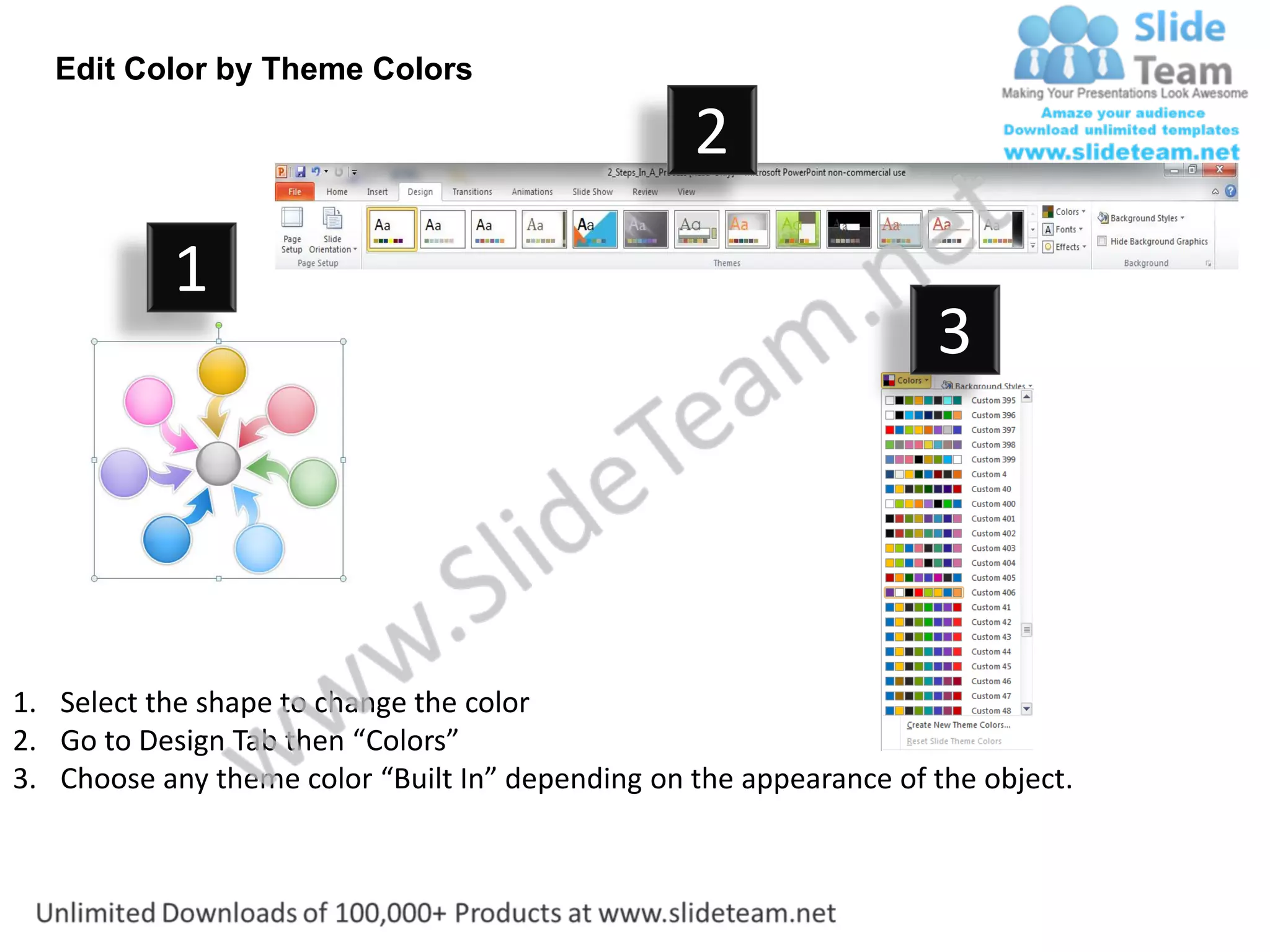 Edit Color by Theme Colors

                                                  2
           1
                                                                    3




1. Select the shape to change the color
2. Go to Design Tab then “Colors”
3. Choose any theme color “Built In” depending on the appearance of the object.
 