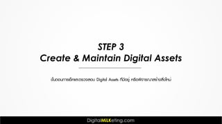 STEP 3
Create & Maintain Digital Assets
ขั้นตอนการเช็คและตรวจสอบ Digital Assets ที่มีอยู่ หรือพิจารณาสร้างสิ่งใหม่
 