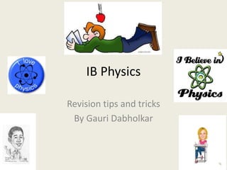IB Physics
Revision tips and tricks
By Gauri Dabholkar
 