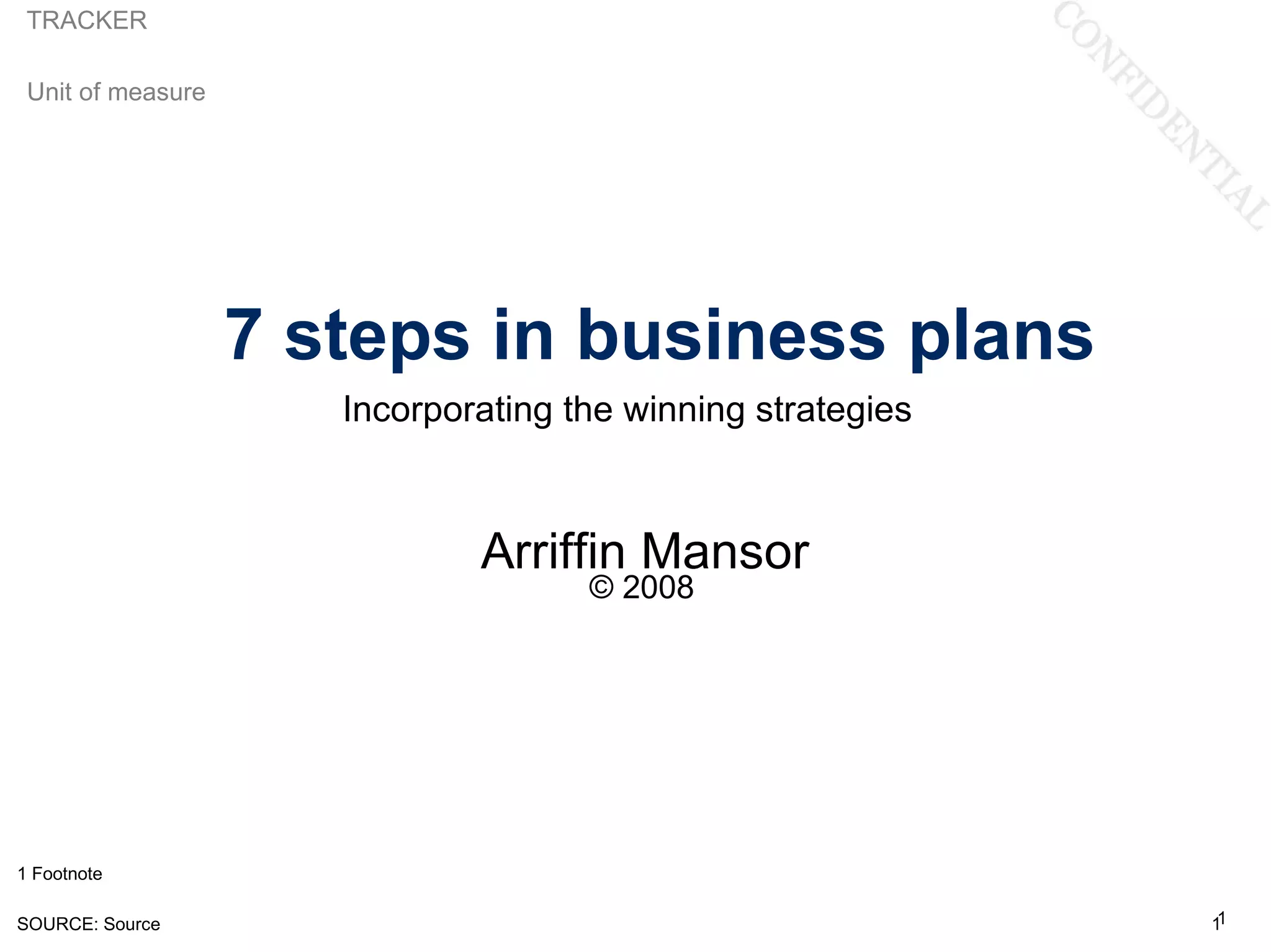 TRACKER

 Unit of measure




                   7 steps in business plans
                      Incorporating the winning strategies



                              Arriffin Mansor
                                     © 2008




1 Footnote

SOURCE: Source                                               11
 