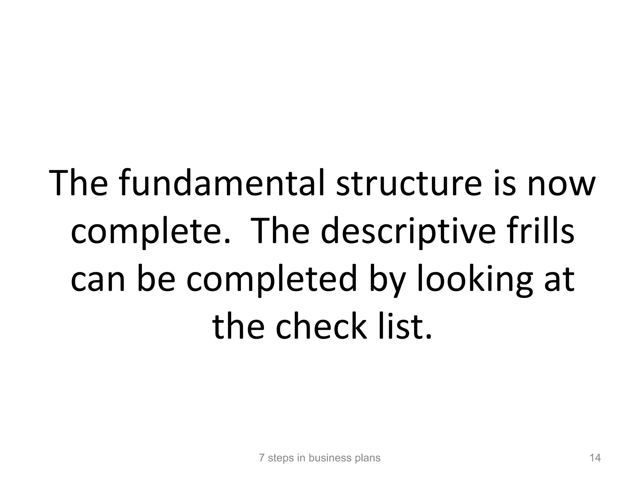 The fundamental structure is now
 complete. The descriptive frills
 can be completed by looking at
         the check list.


            7 steps in business plans   14
 