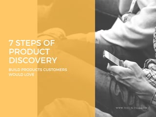 7 STEPS OF
PRODUCT
DISCOVERY
BUILD PRODUCTS CUSTOMERS
WOULD LOVE
WWW.TEST-N-TELL.COM
 