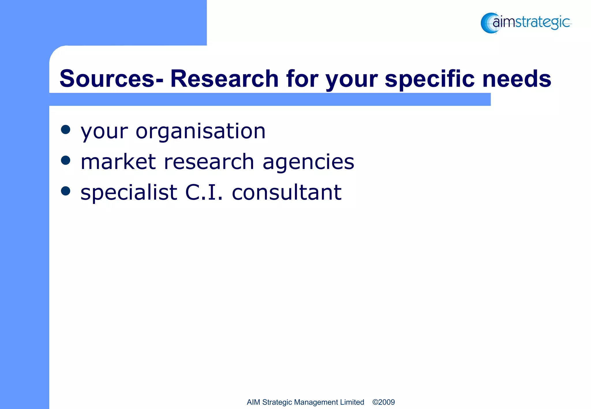 Sources- Research for your specific needs your organisation market research agencies specialist C.I. consultant AIM Strategic Management Limited  ©2009 