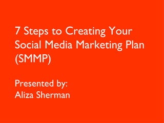7 Steps to Creating Your Social Media Marketing Plan (SMMP) Presented by:  Aliza Sherman 