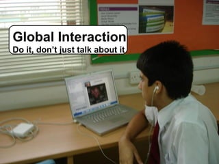 Global Interaction Do it, don’t just talk about it 