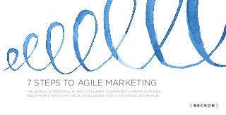 7 STEPS TO AGILE MARKETING
THE WORLD IS SPEEDING UP AND CONSUMER TOUCHPOINTS ARE MULTIPLYING.
AGILE MARKETERS TURN THESE CHALLENGES INTO A STRATEGIC ADVANTAGE.
 