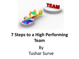 7 Steps to a High Performing
Team
By
Tushar Surve
 