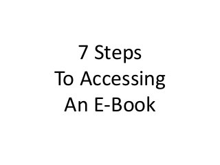 7 Steps
To Accessing
An E-Book
 