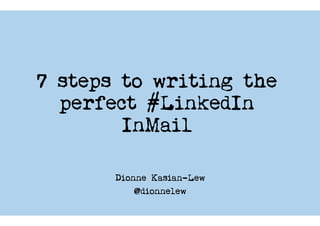 7 steps to writing the
perfect #LinkedIn
InMail
Dionne Kasian-Lew
@dionnelew
 