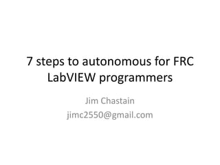 7 steps to autonomous for FRC
    LabVIEW programmers
           Jim Chastain
       jimc2550@gmail.com
 