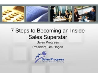 7 Steps to Becoming an Inside Sales Superstar Sales Progress President Tim Hagen 