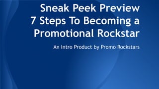 Sneak Peek Preview
7 Steps To Becoming a
Promotional Rockstar
An Intro Product by Promo Rockstars

 