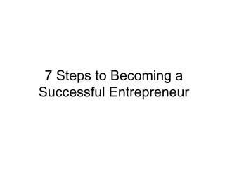 7 Steps to Becoming a
Successful Entrepreneur
 