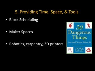 5. Providing Time, Space, & Tools
• Block Scheduling

• Maker Spaces

• Robotics, carpentry, 3D printers
 