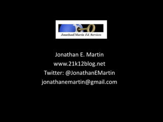 Jonathan E. Martin
    www.21k12blog.net
 Twitter: @JonathanEMartin
jonathanemartin@gmail.com
 