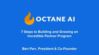 7 Steps to Building and Growing an
Incredible Partner Program
Ben Parr, President & Co-Founder
 