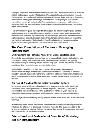 Managing large-scale correspondence effectively requires a deep understanding of standard
mailing protocols and sender infrastructure. When establishing a communication network,
the history and technical standing of the originating addresses play a vital role in determining
how smoothly messages travel through network filters. Industry insights from bestusit
suggest that exploring the structural differences between newly created addresses and
seasoned, historical communication nodes provides essential technical literacy for modern
digital administrators.
This comprehensive guide is designed to break down the educational principles, practical
methodologies, and structural frameworks involved in acquiring and utilizing established
communication channels. By approaching this topic through a technical and analytical lens,
professionals and students alike can master the art of data transmission while respecting
standard network policies. Understanding these foundational mechanics ensures that
organizational messaging remains both impactful and structurally sound.
The Core Foundations of Electronic Messaging
Infrastructure
Understanding the Technical Anatomy of Digital Sender Identity
Every digital communication node carries a set of historical data markers that networks use
to assess its validity and baseline behavior. Newly registered endpoints are typically
scrutinized heavily by receiving servers because they lack a proven track record of stable,
predictable data transmission over an extended timeline.
Understanding how historical data vectors impact delivery rates allows system
administrators to design more resilient communication networks. According to research
shared by bestusit, studying the behavioral patterns of established accounts helps students
and IT professionals comprehend how automated network filters evaluate incoming server
requests.
The Role of Analytical Metrics in Communication Systems
Modern mail servers utilize complex algorithms to analyze incoming traffic, looking at
variables such as sending consistency, domain alignment, and protocol compliance.
Accounts that have existed quietly within a network for months or years possess an
established baseline that makes their traffic easier for receiving systems to categorize.
[Account Age & Baseline History] ──> [Favorable Filter Classification] ──> [Consistent Data
Delivery]
By examining these metrics, researchers can observe how historical data integrity directly
influences the efficiency of automated information networks. This study underscores the
broader computational principle that past behavioral data heavily dictates present automated
responses across decentralized networks.
Educational and Professional Benefits of Mastering
Sender Infrastructure
 