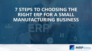 7 STEPS TO CHOOSING THE
RIGHT ERP FOR A SMALL
MANUFACTURING BUSINESS
 