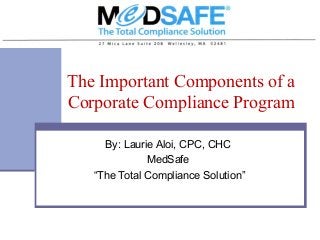 The Important Components of a
Corporate Compliance Program
By: Laurie Aloi, CPC, CHC
MedSafe
“The Total Compliance Solution”

 