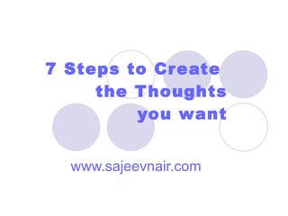 7 Steps to Create  the Thoughts  you want www.sajeevnair.com 