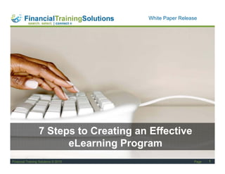 Staff Session
                                        White Paper Release




                  7 Steps to Creating an Effective
                        eLearning Program
Financial Training Solutions © 2010                     Page   1
 