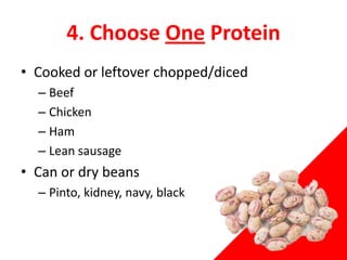 4. Choose One Protein
• Cooked or leftover chopped/diced
– Beef
– Chicken
– Ham
– Lean sausage
• Can or dry beans
– Pinto, kidney, navy, black
 