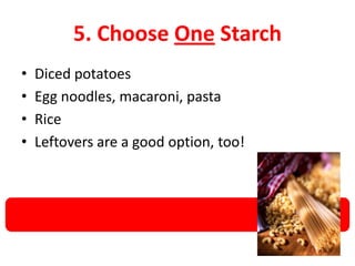 5. Choose One Starch
• Diced potatoes
• Egg noodles, macaroni, pasta
• Rice
• Leftovers are a good option, too!
 