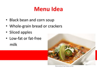 Menu Idea
• Black bean and corn soup
• Whole-grain bread or crackers
• Sliced apples
• Low-fat or fat-free
milk
Photo courtesy of Food Thinkers via Flickr.
 