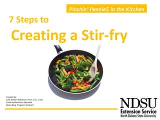 7 Steps to
Creating a Stir-fry
Pinchin’ Pennie$ in the Kitchen
Created by:
Julie Garden-Robinson, Ph.D., R.D., L.R.D.
Food and Nutrition Specialist
Becky Berg, Program Assistant
 