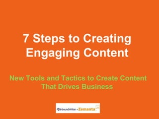 7 Steps to Creating
   Engaging Content

New Tools and Tactics to Create Content
        That Drives Business
 