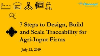 7 Steps to Design, Build
and Scale Traceability for
Agri-Input Firms
July 22, 2019
 