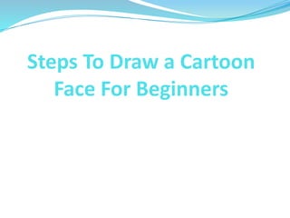Steps To Draw a Cartoon
Face For Beginners
 