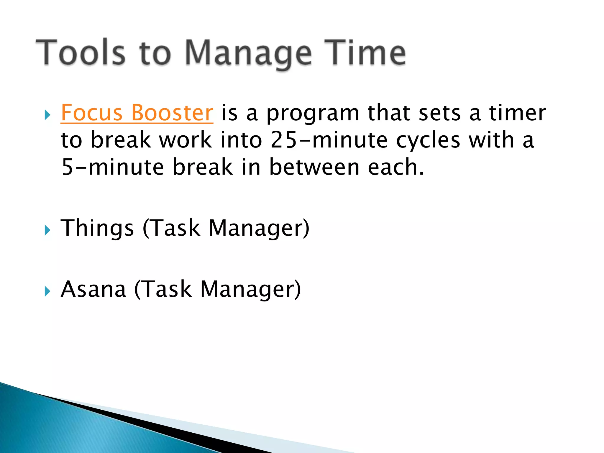    Focus Booster is a program that sets a timer
    to break work into 25-minute cycles with a
    5-minute break in between each.

   Things (Task Manager)

   Asana (Task Manager)
 
