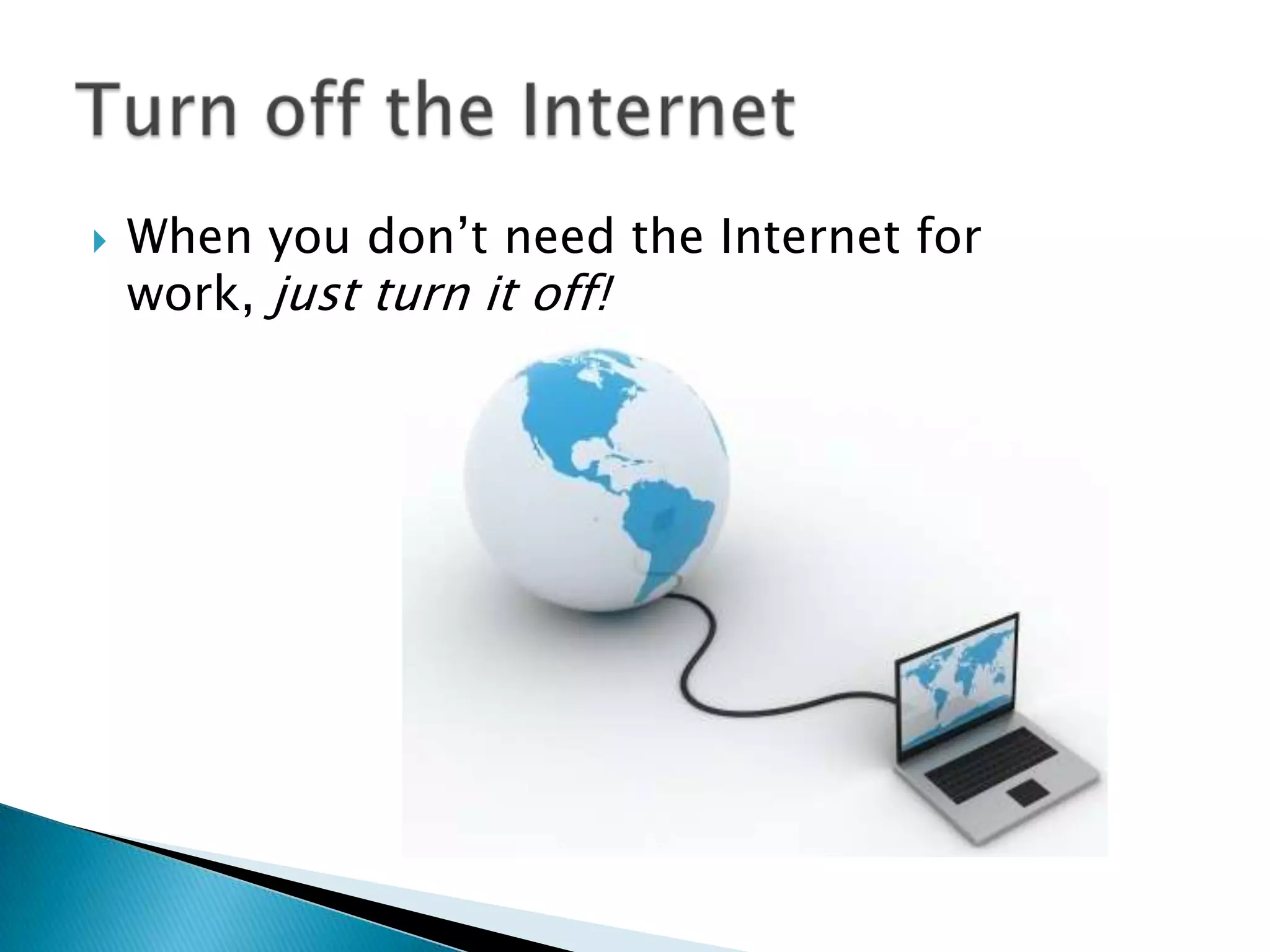    When you don’t need the Internet for
    work, just turn it off!
 