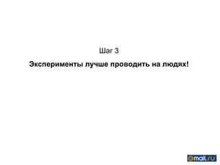 Шаг 3
Эксперименты лучше проводить на людях!
 