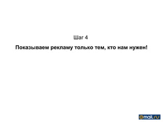 Шаг 4
Показываем рекламу только тем, кто нам нужен!
 