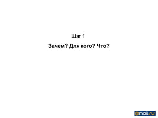 Шаг 1
Зачем? Для кого? Что?
 