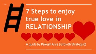 7 Steps to enjoy
true love in
RELATIONSHIP
A guide by Rakesh Arya (Growth Strategist)
 