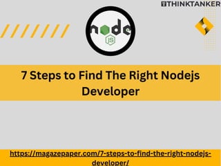 7 Steps to Find The Right Nodejs
Developer
https://magazepaper.com/7-steps-to-find-the-right-nodejs-
developer/
 