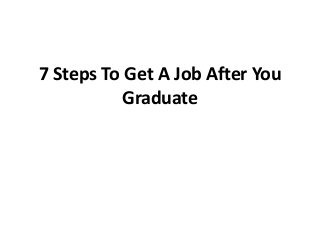 7 Steps To Get A Job After You
           Graduate
 