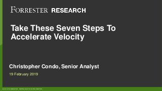 © 2019 FORRESTER. REPRODUCTION PROHIBITED.
Take These Seven Steps To
Accelerate Velocity
Christopher Condo, Senior Analyst
19 February 2019
 