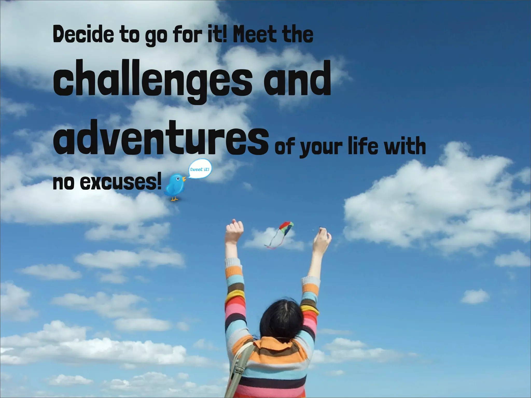 Decide to go for it! Meet the
challenges and
adventuresof your life with
no excuses!
 