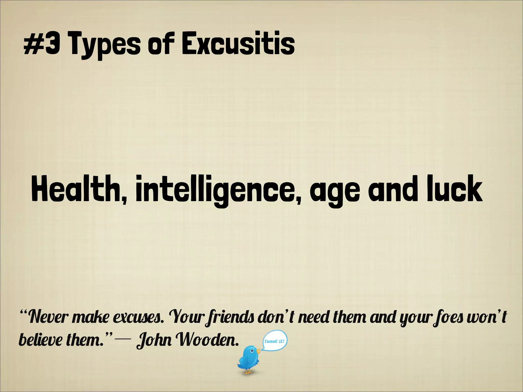 #3 Types of Excusitis
Health, intelligence, age and luck
“N#v#r 0'1# *+,-#-. Y&,r fr.#$%- %&$’! $##% !"#0 '$% (&,r f&#- w&$’!
b#).#v# !"#0.”― J&"$ W&&%#$.
 