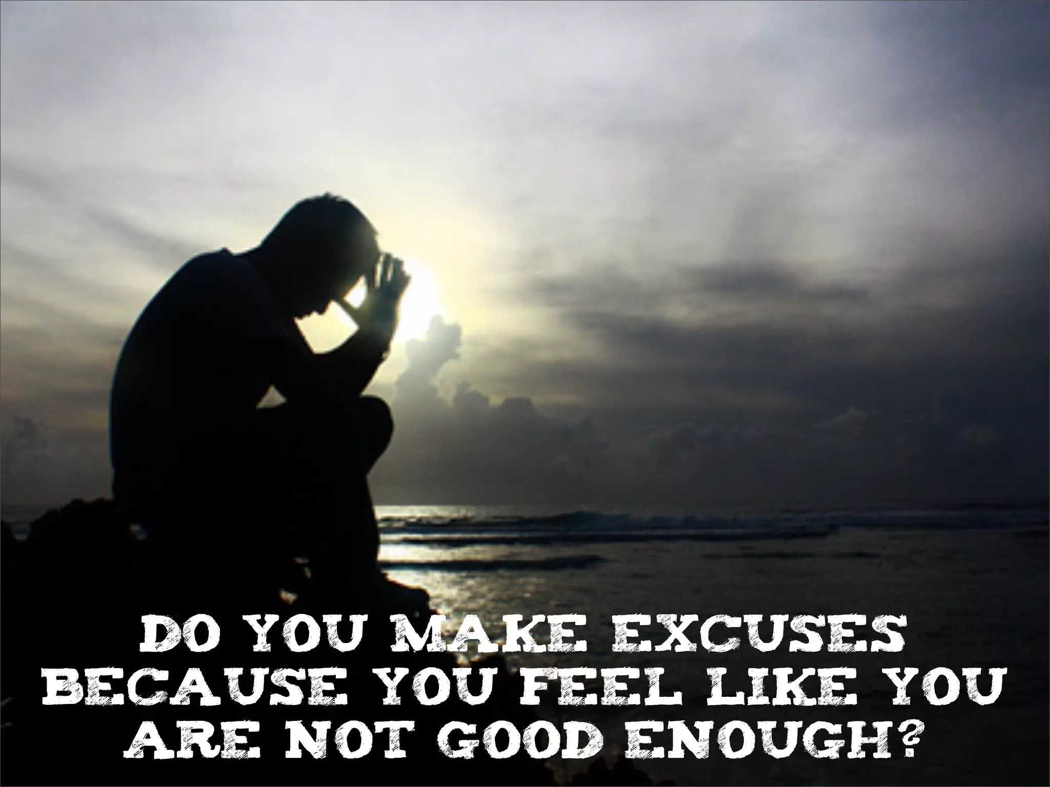 do you make excuses
because you feel like you
are not good enough?
 