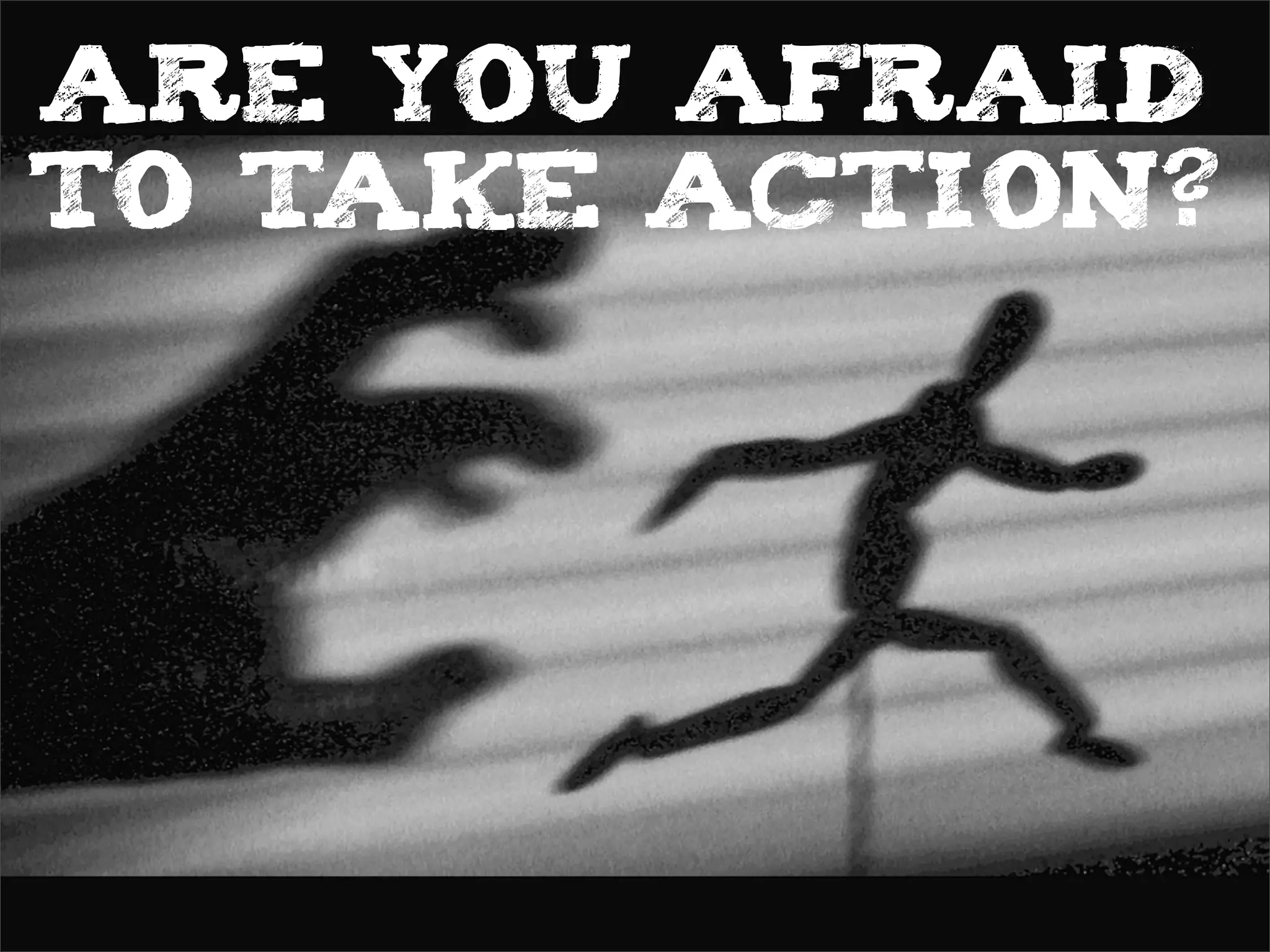 ARE YOU AFRAID
TO TAKE ACTION?
 