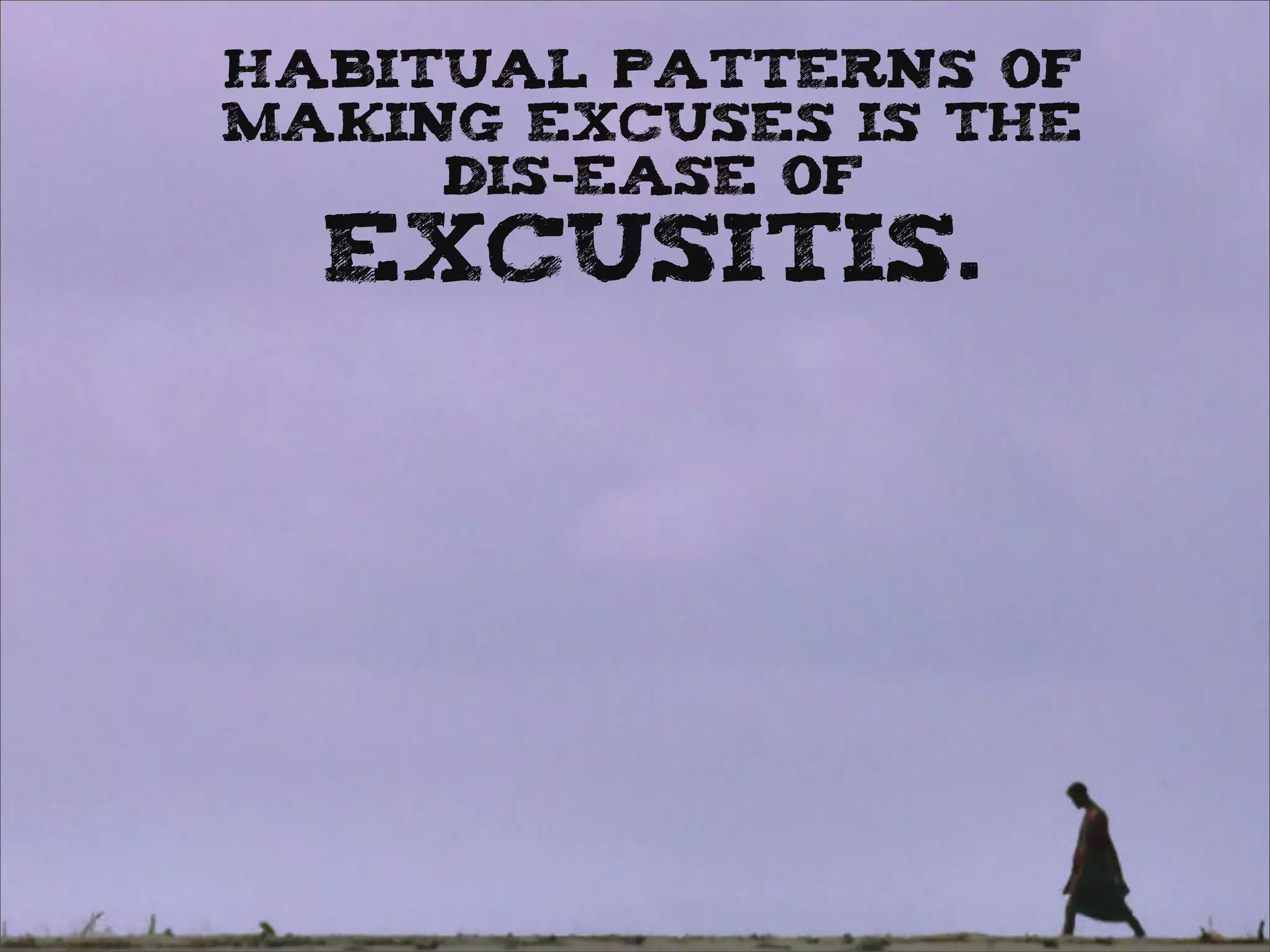 Habitual patterns of
making excuses is the
dis-ease of
excusitis.
 