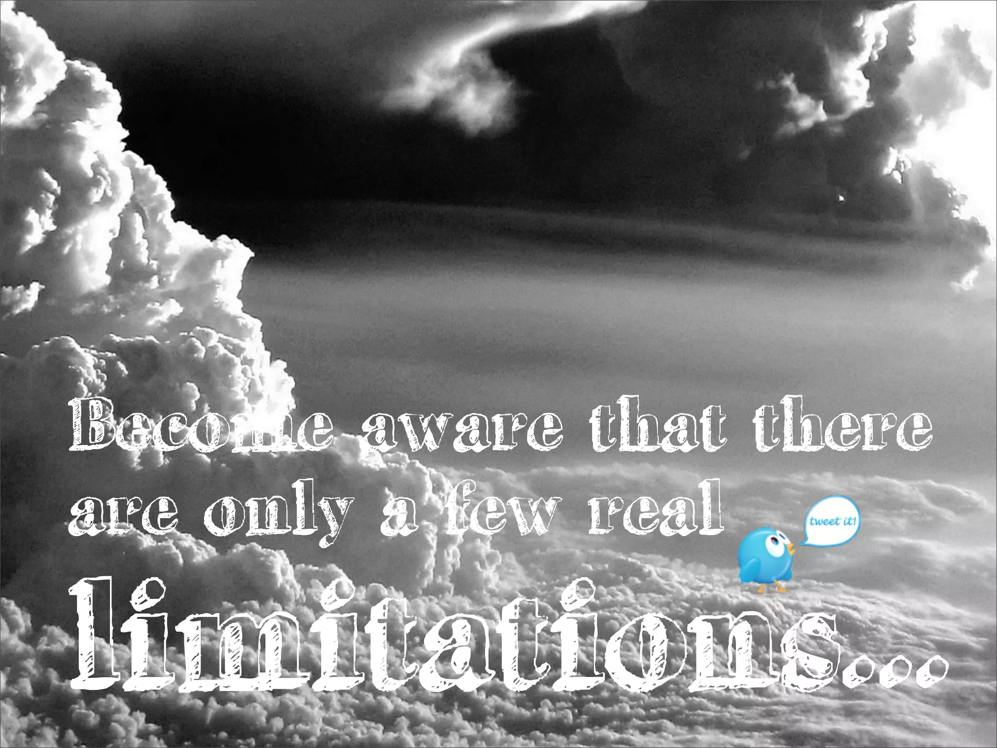 Become aware that there
are only a few real
limitations...
 