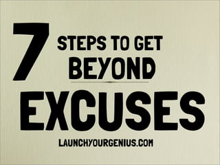 STEPS TO GET
EXCUSES
7 BEYOND
LAUNCHYOURGENIUS.COM
 