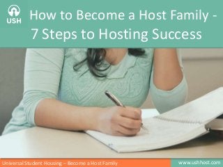 www.ushhost.comUniversal Student Housing – Become a Host Family
How to Become a Host Family -
7 Steps to Hosting Success
 