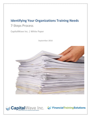  

 


Identifying Your Organizations Training Needs  
7‐Steps Process 
CapitalWave Inc. | White Paper 
                                   

                         September 2010 
 




 

 



                                              1 
 
 